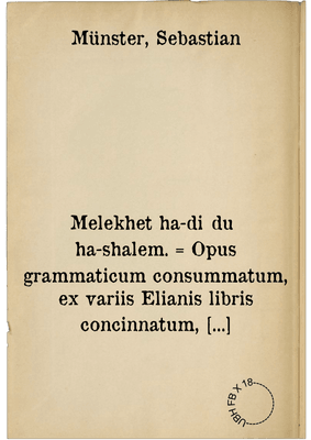 Melekhet ha-diḳduḳ ha-shalem. = Opus grammaticum consummatum, ex variis Elianis libris concinnatum, complectens scilicet Elementarium absolutum ...