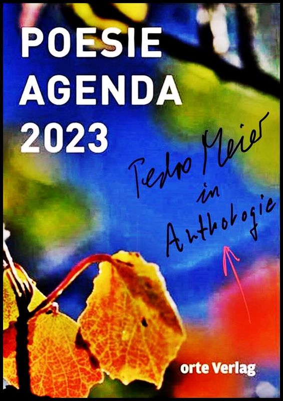 Pedro Meier – Gedichte Poesie Agenda 2023 Lyrik Anthologie – Hrsg. Jolanda Fäh, Susanne Mathies – Orte Verlag Schwellbrunn – Pedro Meier Lyriker &amp; Multimedia Künstler Niederbipp Oberaargau Jurasüdfuss – Caracol Verlag – Schriftsteller Lexikon AdS Autoren der Schweiz – Berner Schriftstellerverein BSV – PEN Zentrum Schweiz – Visarte Schweiz &amp; Solothurn – Künstlerlexikon SIKART Zürich