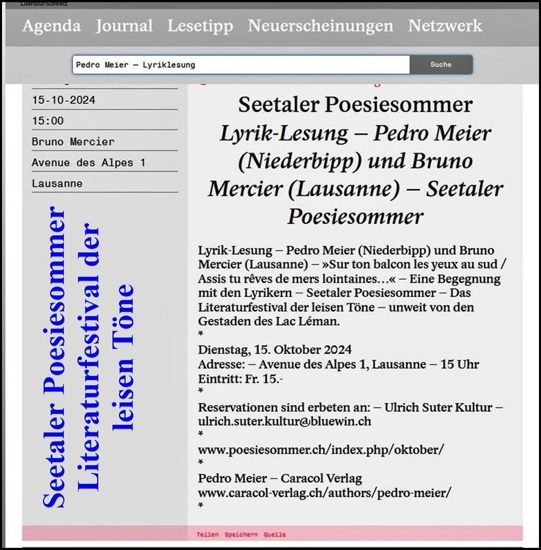 Literatur Schweiz – Pedro Meier (Niederbipp) und Bruno Mercier (Lausanne) – Lyriklesung – » Sur ton balcon les yeux au sud / Assis tu rêves de mers lointaines… « – Eine Begegnung mit den Lyrikern – unweit von den Gestaden des Lac Léman – Lyrikfestival Seetaler Poesiesommer, Ulrich Suter – Das Literaturfestival der leisen Töne – Haus für Poesie – Avenue des Alpes 1, Lausanne, Dienstag, 15. Oktober 2024, 15 Uhr
*
https://de.wikipedia.org/wiki/Pedro_Meier
Pedro Meier – Wikipedia
*
