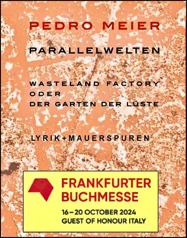 Pedro Meier – Frankfurter Buchmesse 2024 – Antiquariatsmesse – Frankfurt Book Fair – PARALLELWELTEN – Wasteland Factory oder Der Garten der Lüste – Lyrik und Mauerspuren – Pedro Meier, Lyriker, Multimedia Artist, Schriftsteller, Niederbipp am Jurasüdfuss & Anderswo