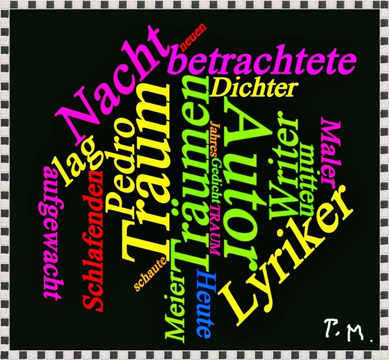 Pedro Meier »Träumen«, Visuelle Poesie, Bildgedicht, Lyrik 2021, Konkrete Poesie, Poetry Performance, Pedro Meier, Schriftsteller, Lyriker, Multimedia Artist, Bildpoesie, Klanggedicht, Zyklus Malerei als Poesie ohne Worte, Onomatopoesie, Gesamtkunstwerk – www.literaturport.de/lexikon/pedro-meier/ *
https://de.wikipedia.org/wiki/Pedro_Meier – Wikipedia
*