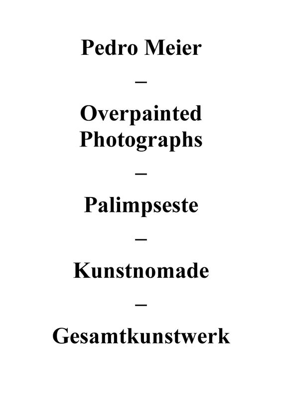 Pedro Meier – Overpainted Photographs – Übermalungen – Palimpseste – Der Kunstnomade – Das Gesamtkunstwerk – Pedro Meier Schriftsteller Lyriker, Multimedia Artist, Conceptual Art – Niederbipp Berlin Bangkok - PDF